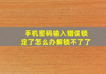 手机密码输入错误锁定了怎么办解锁不了了