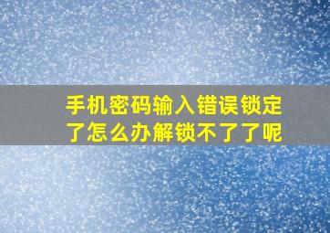 手机密码输入错误锁定了怎么办解锁不了了呢