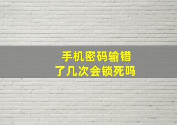 手机密码输错了几次会锁死吗