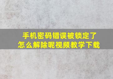 手机密码错误被锁定了怎么解除呢视频教学下载