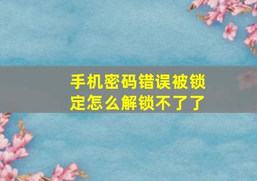 手机密码错误被锁定怎么解锁不了了