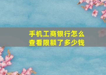 手机工商银行怎么查看限额了多少钱