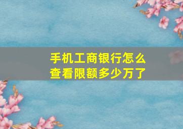 手机工商银行怎么查看限额多少万了