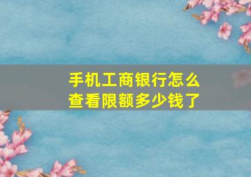 手机工商银行怎么查看限额多少钱了