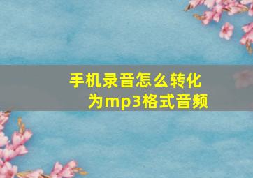 手机录音怎么转化为mp3格式音频