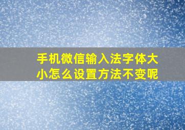 手机微信输入法字体大小怎么设置方法不变呢