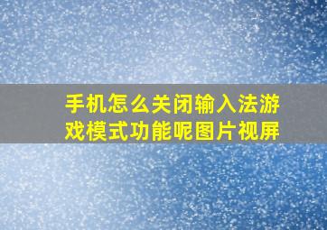 手机怎么关闭输入法游戏模式功能呢图片视屏