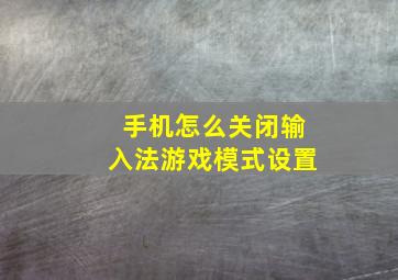 手机怎么关闭输入法游戏模式设置