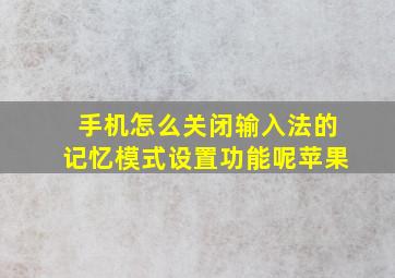 手机怎么关闭输入法的记忆模式设置功能呢苹果