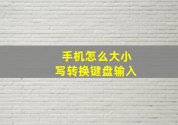 手机怎么大小写转换键盘输入