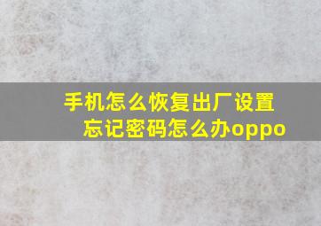 手机怎么恢复出厂设置忘记密码怎么办oppo