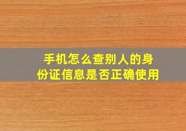 手机怎么查别人的身份证信息是否正确使用