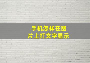 手机怎样在图片上打文字显示