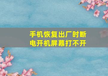 手机恢复出厂时断电开机屏幕打不开