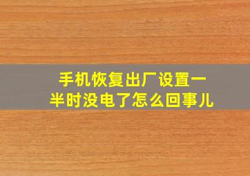 手机恢复出厂设置一半时没电了怎么回事儿