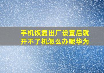 手机恢复出厂设置后就开不了机怎么办呢华为