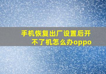 手机恢复出厂设置后开不了机怎么办oppo