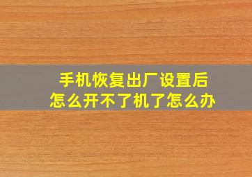 手机恢复出厂设置后怎么开不了机了怎么办