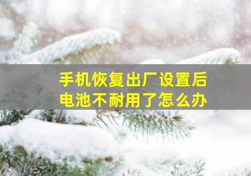 手机恢复出厂设置后电池不耐用了怎么办