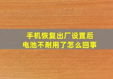 手机恢复出厂设置后电池不耐用了怎么回事