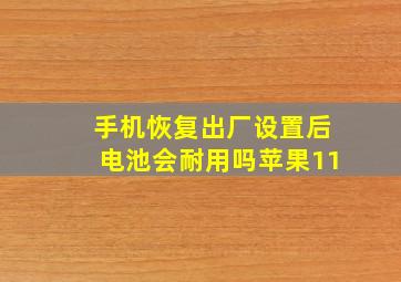 手机恢复出厂设置后电池会耐用吗苹果11