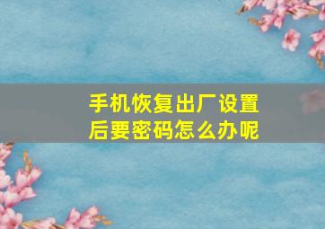 手机恢复出厂设置后要密码怎么办呢