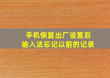 手机恢复出厂设置后输入法忘记以前的记录