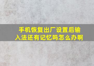 手机恢复出厂设置后输入法还有记忆吗怎么办啊