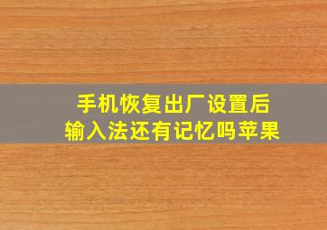 手机恢复出厂设置后输入法还有记忆吗苹果