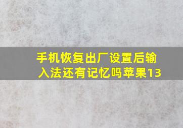 手机恢复出厂设置后输入法还有记忆吗苹果13