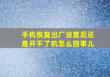 手机恢复出厂设置后还是开不了机怎么回事儿