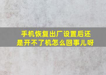 手机恢复出厂设置后还是开不了机怎么回事儿呀