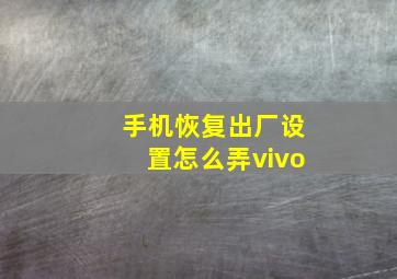 手机恢复出厂设置怎么弄vivo