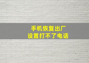 手机恢复出厂设置打不了电话