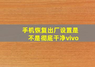 手机恢复出厂设置是不是彻底干净vivo