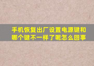 手机恢复出厂设置电源键和哪个键不一样了呢怎么回事