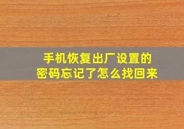 手机恢复出厂设置的密码忘记了怎么找回来