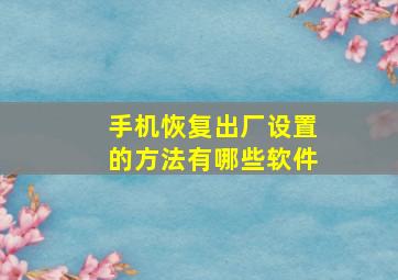 手机恢复出厂设置的方法有哪些软件