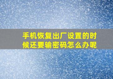 手机恢复出厂设置的时候还要输密码怎么办呢