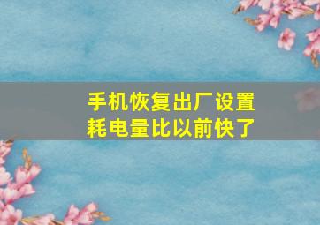 手机恢复出厂设置耗电量比以前快了