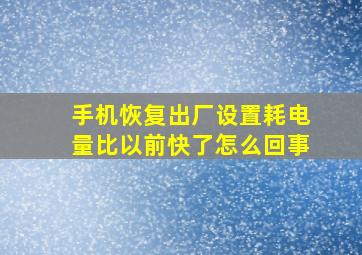 手机恢复出厂设置耗电量比以前快了怎么回事