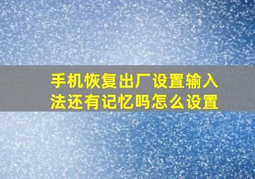 手机恢复出厂设置输入法还有记忆吗怎么设置