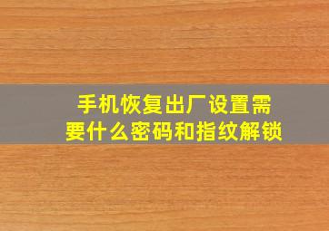 手机恢复出厂设置需要什么密码和指纹解锁