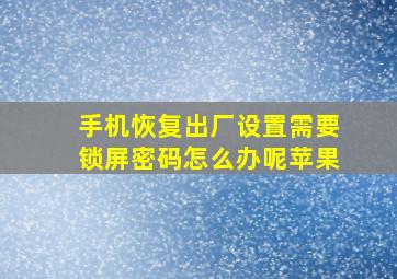 手机恢复出厂设置需要锁屏密码怎么办呢苹果