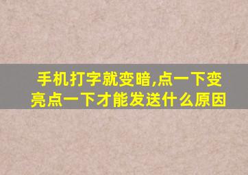 手机打字就变暗,点一下变亮点一下才能发送什么原因