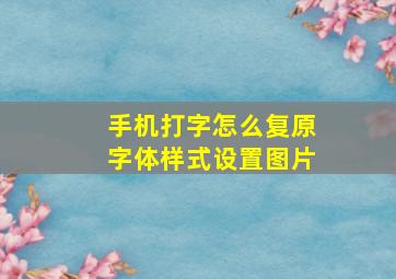 手机打字怎么复原字体样式设置图片