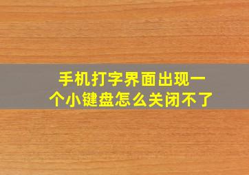 手机打字界面出现一个小键盘怎么关闭不了