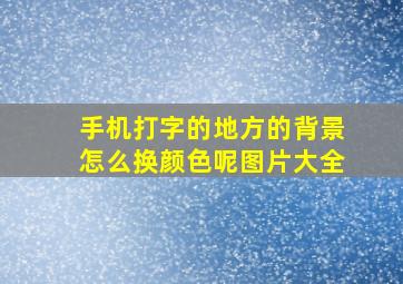 手机打字的地方的背景怎么换颜色呢图片大全