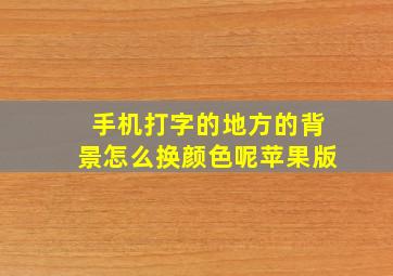 手机打字的地方的背景怎么换颜色呢苹果版