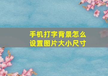 手机打字背景怎么设置图片大小尺寸